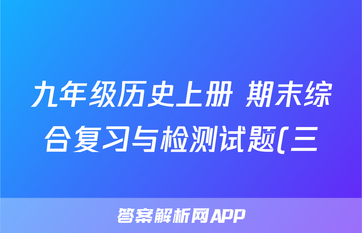 九年级历史上册 期末综合复习与检测试题(三)(含答案解析)考试试卷